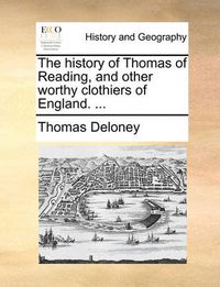 Cover image for The History of Thomas of Reading, and Other Worthy Clothiers of England. ...