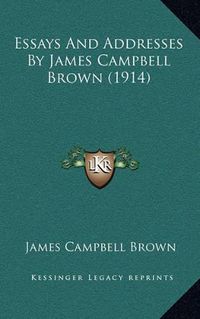 Cover image for Essays and Addresses by James Campbell Brown (1914)