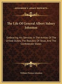 Cover image for The Life of General Albert Sidney Johnston: Embracing His Services in the Armies of the United States, the Republic of Texas, and the Confederate States