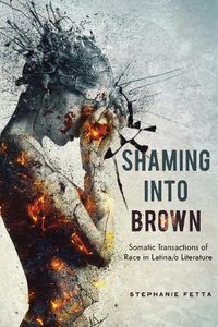 Cover image for Shaming into Brown: Somatic Transactions of Race in Latina/o Literature