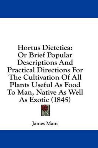 Cover image for Hortus Dietetica: Or Brief Popular Descriptions and Practical Directions for the Cultivation of All Plants Useful as Food to Man, Native as Well as Exotic (1845)