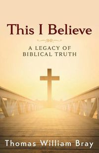 Cover image for This I Believe: A Legacy of Biblical Truth