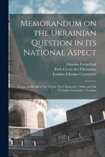 Cover image for Memorandum on the Ukrainian Question in Its National Aspect; Comp. on Behalf of the Cercle Des Ukrainiens, Paris, and the Ukraine Committee, London