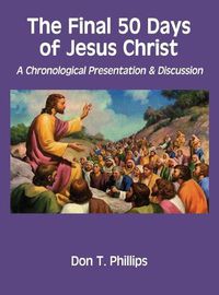 Cover image for The Final 50 Days of Jesus Christ: A Chronological Presentation and Discussion