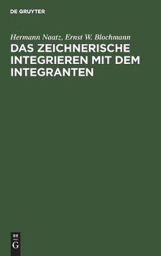 Das Zeichnerische Integrieren Mit Dem Integranten: Nach Leichtverstandlichen Und Fur Den Praktischen Gebrauch Bestimmten Regeln