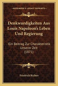 Cover image for Denkwurdigkeiten Aus Louis Napoleon's Leben Und Regierung: Ein Beitrag Zur Charakteristik Unserer Zeit (1871)