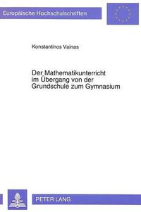 Cover image for Der Mathematikunterricht Im Uebergang Von Der Grundschule Zum Gymnasium: Eine Analytisch-Vergleichende Untersuchung Der Griechischen Und Deutschen Mathematischen Lehrplaene Und Mathematikbuecher