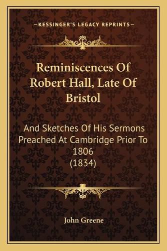 Reminiscences of Robert Hall, Late of Bristol: And Sketches of His Sermons Preached at Cambridge Prior to 1806 (1834)