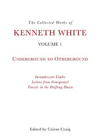 Cover image for The Collected Works of Kenneth White: Volume 1: Underground to Otherground