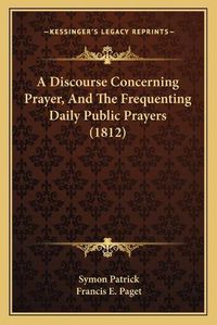 Cover image for A Discourse Concerning Prayer, and the Frequenting Daily Public Prayers (1812)