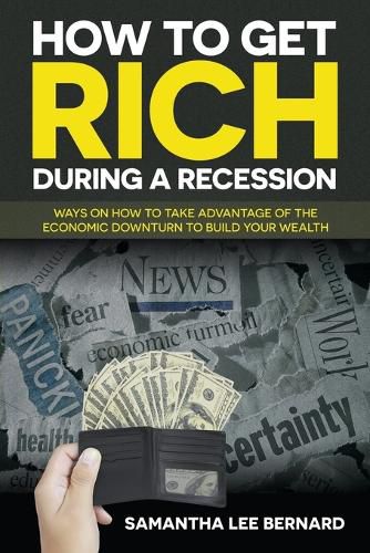 Cover image for How to Get Rich during a Recession: Ways on How to Take Advantage of the Economic Downturn to Build Your Wealth