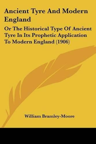 Ancient Tyre and Modern England: Or the Historical Type of Ancient Tyre in Its Prophetic Application to Modern England (1906)