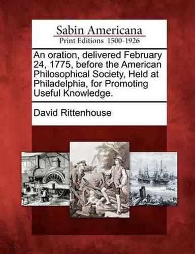 Cover image for An Oration, Delivered February 24, 1775, Before the American Philosophical Society, Held at Philadelphia, for Promoting Useful Knowledge.