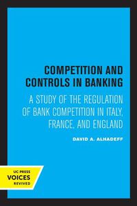 Cover image for Competition and Controls in Banking: A Study of the Regulation of Bank Competition in Italy, France, and England