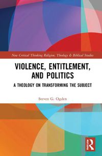 Cover image for Violence, Entitlement, and Politics: A Theology on Transforming the Subject