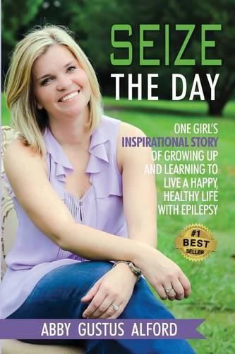 Cover image for Seize the Day: One Girl's Inspirational Story of Growing Up and Learning to Live a Happy, Healthy Life with Epilepsy