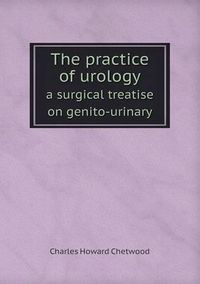 Cover image for The practice of urology a surgical treatise on genito-urinary