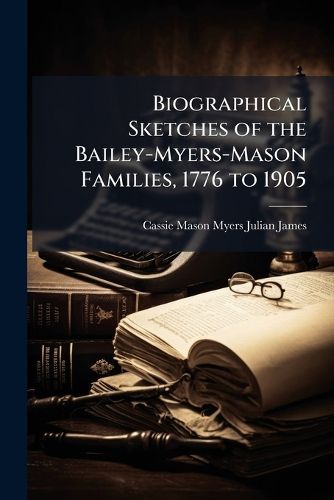 Cover image for Biographical Sketches of the Bailey-Myers-Mason Families, 1776 to 1905