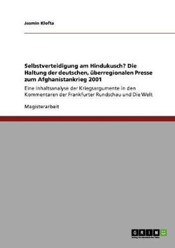 Cover image for Selbstverteidigung am Hindukusch? Die Haltung der deutschen, uberregionalen Presse zum Afghanistankrieg 2001: Eine Inhaltsanalyse der Kriegsargumente in den Kommentaren der Frankfurter Rundschau und Die Welt
