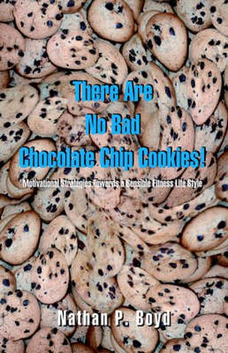 Cover image for There are No Bad Chocolate Chip Cookies!: Motivational Strategies toward a Sensible Fitness Lifestyle