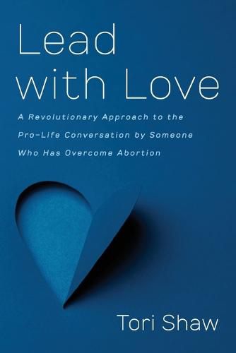 Cover image for Lead with Love: A Revolutionary Approach to the Pro-Life Conversation by Someone Who Has Overcome Abortion