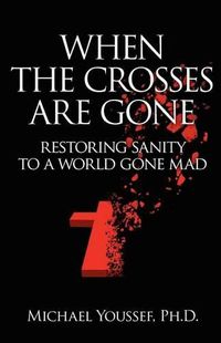 Cover image for When The Crosses Are Gone: Restoring Sanity To A World Gone Mad