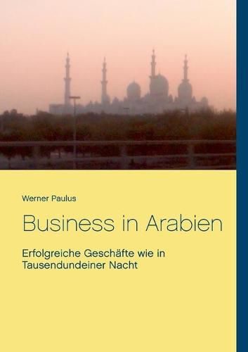 Cover image for Business in Arabien: Erfolgreiche Geschafte wie in Tausendundeiner Nacht