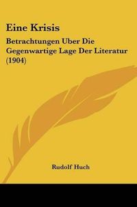 Cover image for Eine Krisis: Betrachtungen Uber Die Gegenwartige Lage Der Literatur (1904)