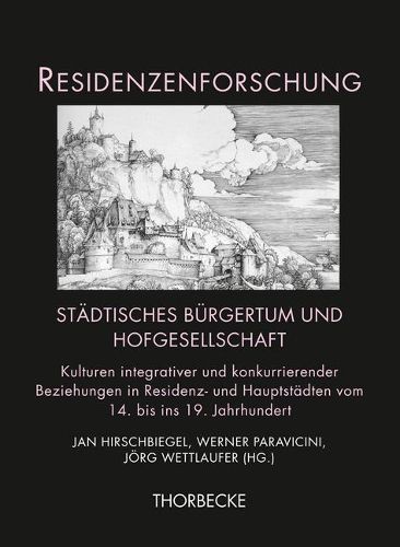 Stadtisches Burgertum Und Hofgesellschaft: Kulturen Integrativer Und Konkurrierender Beziehungen in Residenz- Und Hauptstadten Vom 14. Bis Ins 19. Jahrhundert