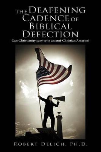 Cover image for The Deafening Cadence of Biblical Defection: Can Christianity Survive in an Anti-Christian America?