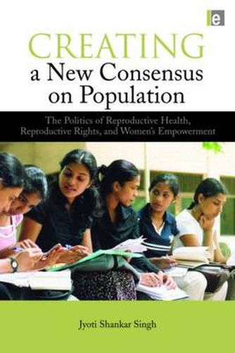 Cover image for Creating a New Consensus on Population: The Politics of Reproductive Health, Reproductive Rights and Women's Empowerment