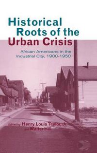 Cover image for Historical Roots of the Urban Crisis: Blacks in the Industrial City, 1900-1950