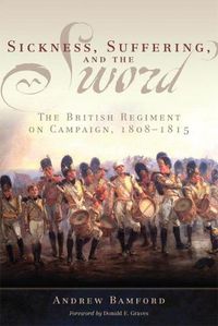 Cover image for Sickness, Suffering, and the Sword: The British Regiment on Campaign, 1808-1815