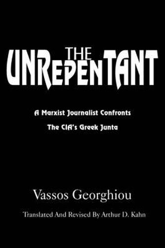 Cover image for The Unrepentant: A Marxist Journalist Confronts the CIA's Greek Junta