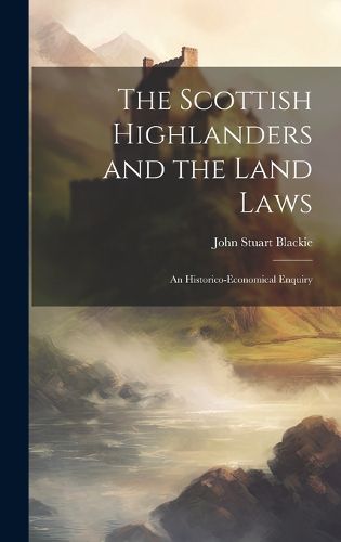 Cover image for The Scottish Highlanders and the Land Laws; an Historico-economical Enquiry
