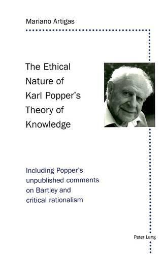 Cover image for The Ethical Nature of Karl Popper's Theory of Knowledge: Including Popper's Unpublished Comments on Bartley and Critical Rationalism