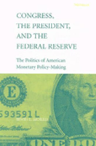 Cover image for Congress, the President, and the Federal Reserve: The Politics of American Monetary Policy-Making