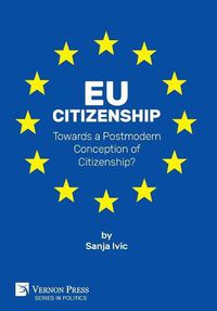 Cover image for EU Citizenship: Towards a Postmodern Conception of Citizenship?
