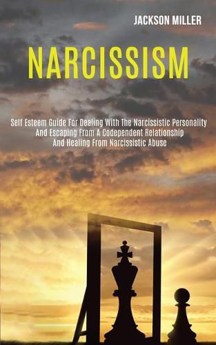 Cover image for Narcissism: Self Esteem Guide for Dealing With the Narcissistic Personality and Escaping From a Codependent Relationship and Healing From Narcissistic Abuse