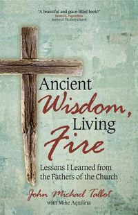 Cover image for Ancient Wisdom, Living Fire: Lessons I Learned from the Fathers of the Church