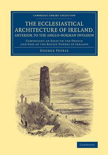 Cover image for The Ecclesiastical Architecture of Ireland, Anterior to the Anglo-Norman Invasion: Comprising an Essay on the Origin and Uses of the Round Towers of Ireland