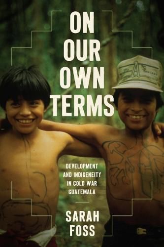 Cover image for On Our Own Terms: Development and Indigeneity in Cold War Guatemala