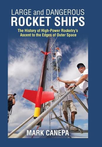 Cover image for Large and Dangerous Rocket Ships: The History of High-Power Rocketry's Ascent to the Edges of Outer Space