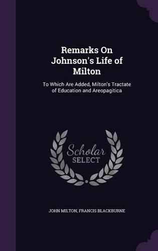 Remarks on Johnson's Life of Milton: To Which Are Added, Milton's Tractate of Education and Areopagitica