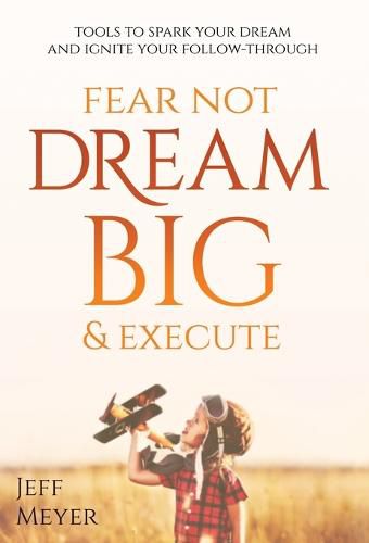 Cover image for Fear Not, Dream Big, & Execute: Tools To Spark Your Dream And Ignite Your Follow-Through