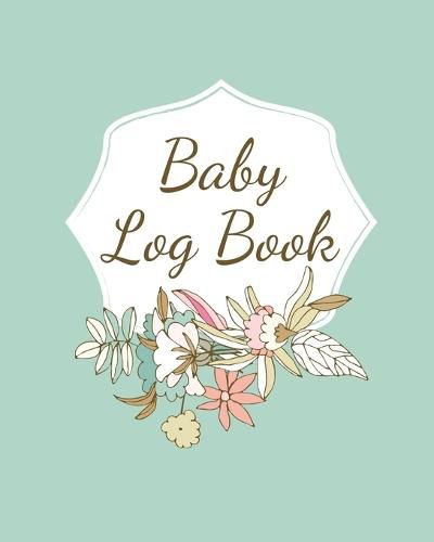 Baby Log Book: Planner and Tracker For Newborns, Logbook For New Moms, Daily Journal Notebook To Record Sleeping, Feeding, Diaper Changes, Milestones, Doctor Appointments, Immunizations, Self Care For Moms