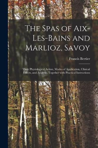 Cover image for The Spas of Aix-les-Bains and Marlioz, Savoy: Their Physiological Action, Modes of Application, Clinical Effects, and Analysis, Together With Practical Instructions