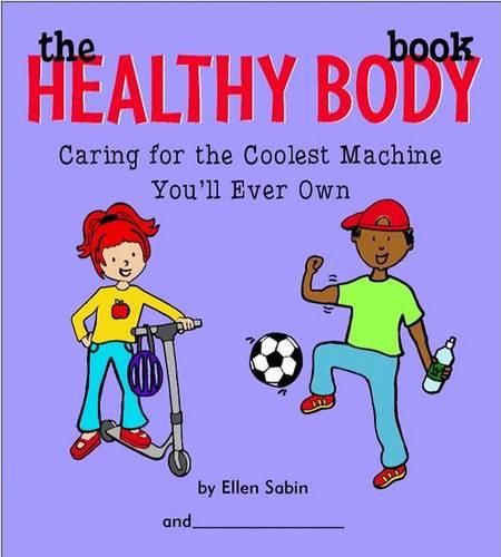 Cover image for The Healthy Body Book: Caring for the Coolest Machine You'll Ever Own