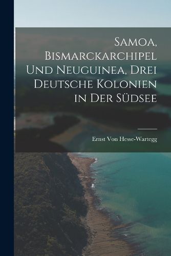 Cover image for Samoa, Bismarckarchipel Und Neuguinea, Drei Deutsche Kolonien in Der Suedsee