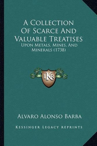 A Collection of Scarce and Valuable Treatises: Upon Metals, Mines, and Minerals (1738)